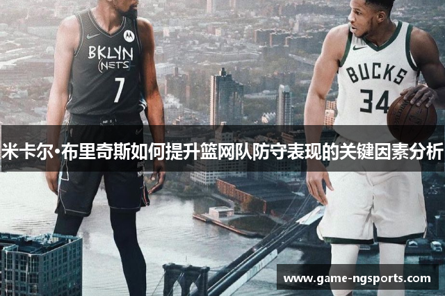 米卡尔·布里奇斯如何提升篮网队防守表现的关键因素分析