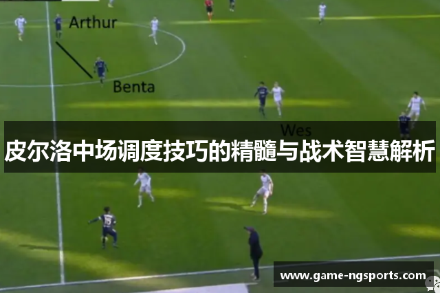 皮尔洛中场调度技巧的精髓与战术智慧解析