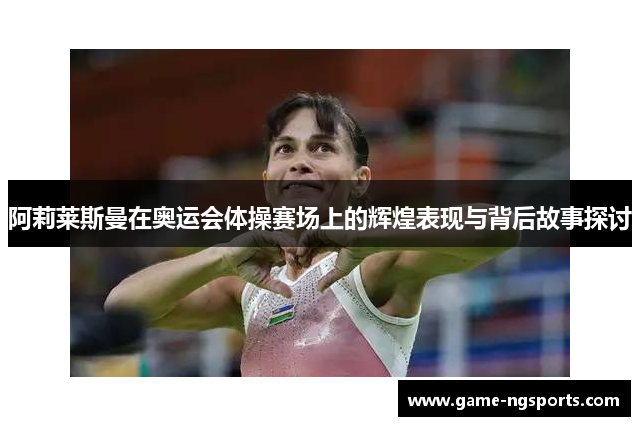 阿莉莱斯曼在奥运会体操赛场上的辉煌表现与背后故事探讨