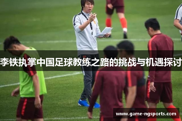 李铁执掌中国足球教练之路的挑战与机遇探讨