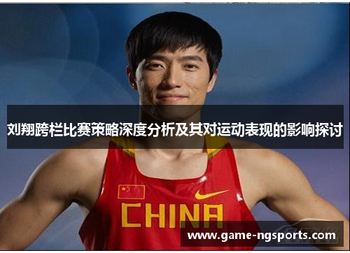 刘翔跨栏比赛策略深度分析及其对运动表现的影响探讨