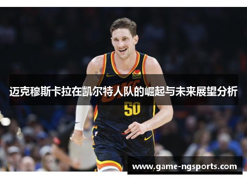 迈克穆斯卡拉在凯尔特人队的崛起与未来展望分析