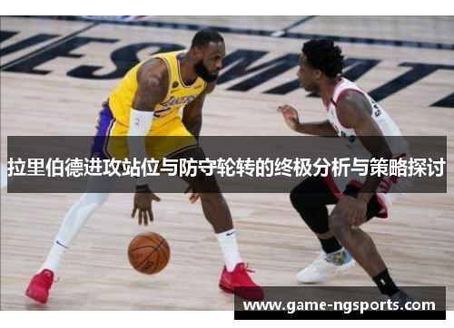 拉里伯德进攻站位与防守轮转的终极分析与策略探讨