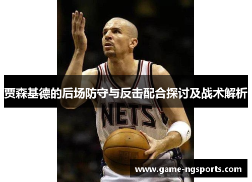 贾森基德的后场防守与反击配合探讨及战术解析
