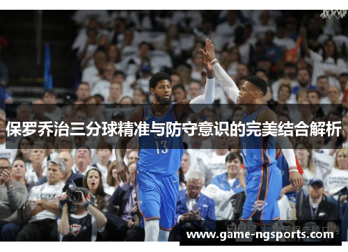保罗乔治三分球精准与防守意识的完美结合解析
