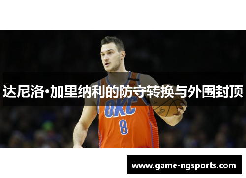 达尼洛·加里纳利的防守转换与外围封顶