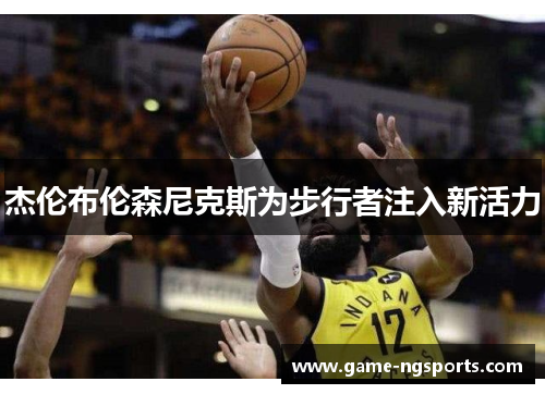 杰伦布伦森尼克斯为步行者注入新活力