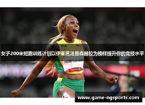 女子200米短跑训练计划以伊莱恩汤普森赫拉为榜样提升你的竞技水平