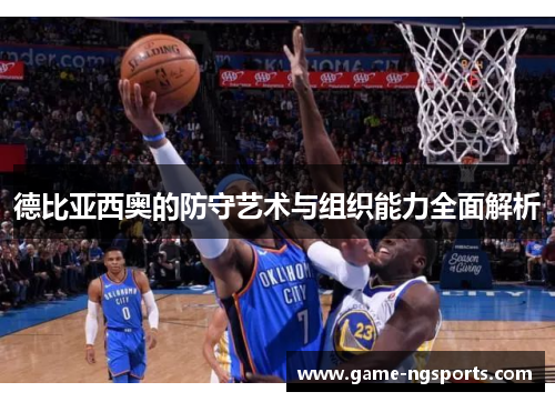 德比亚西奥的防守艺术与组织能力全面解析