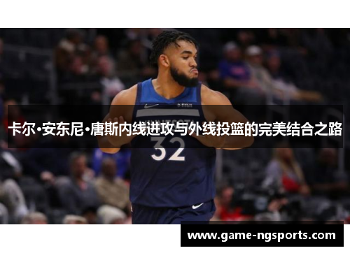 卡尔·安东尼·唐斯内线进攻与外线投篮的完美结合之路