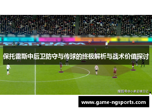 保托雷斯中后卫防守与传球的终极解析与战术价值探讨