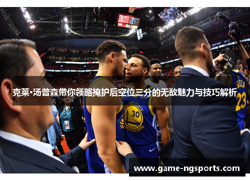 克莱·汤普森带你领略掩护后空位三分的无敌魅力与技巧解析