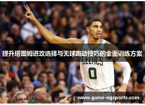 提升塔图姆进攻选择与无球跑动技巧的全面训练方案