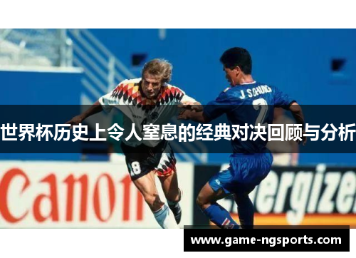 世界杯历史上令人窒息的经典对决回顾与分析
