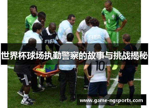 世界杯球场执勤警察的故事与挑战揭秘