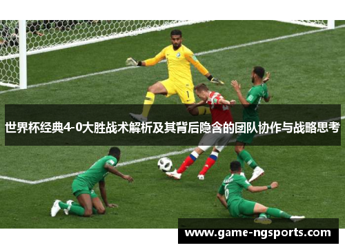 世界杯经典4-0大胜战术解析及其背后隐含的团队协作与战略思考