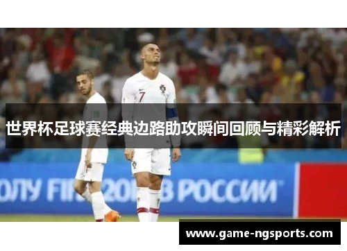 世界杯足球赛经典边路助攻瞬间回顾与精彩解析