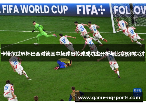 卡塔尔世界杯巴西对德国中场球员传球成功率分析与比赛影响探讨