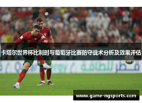卡塔尔世界杯比利时与葡萄牙比赛防守战术分析及效果评估