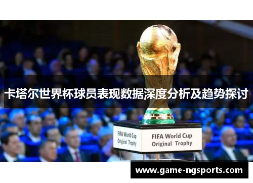 卡塔尔世界杯球员表现数据深度分析及趋势探讨