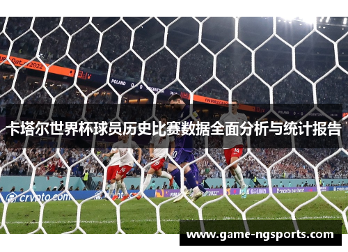 卡塔尔世界杯球员历史比赛数据全面分析与统计报告