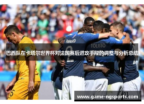 巴西队在卡塔尔世界杯对法国赛后进攻手段的调整与分析总结