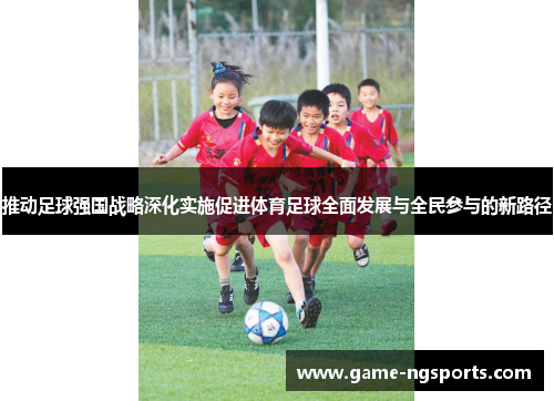 推动足球强国战略深化实施促进体育足球全面发展与全民参与的新路径