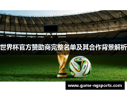 世界杯官方赞助商完整名单及其合作背景解析