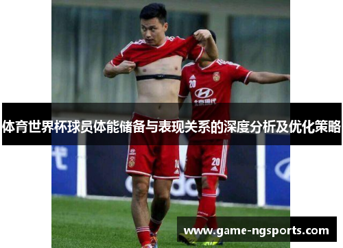体育世界杯球员体能储备与表现关系的深度分析及优化策略