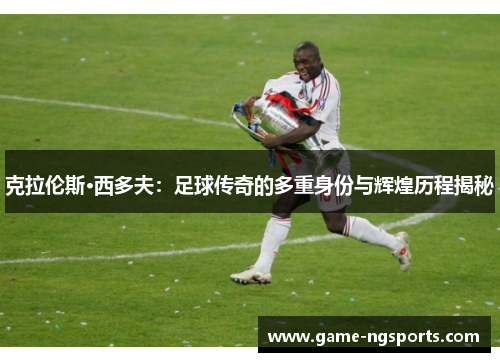 克拉伦斯·西多夫：足球传奇的多重身份与辉煌历程揭秘