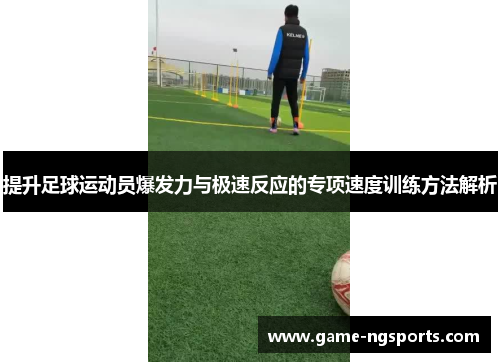 提升足球运动员爆发力与极速反应的专项速度训练方法解析