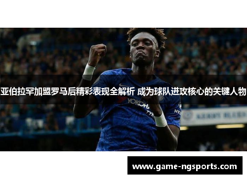 亚伯拉罕加盟罗马后精彩表现全解析 成为球队进攻核心的关键人物