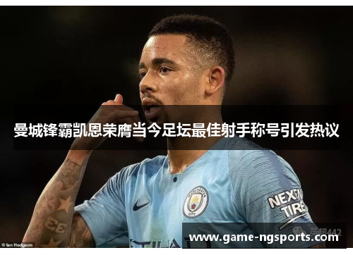 曼城锋霸凯恩荣膺当今足坛最佳射手称号引发热议