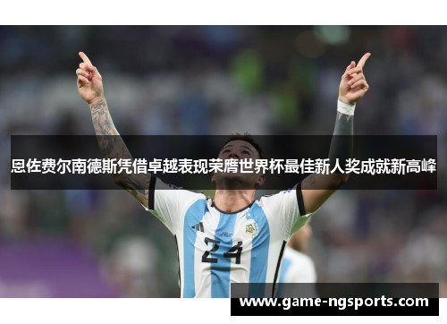 恩佐费尔南德斯凭借卓越表现荣膺世界杯最佳新人奖成就新高峰