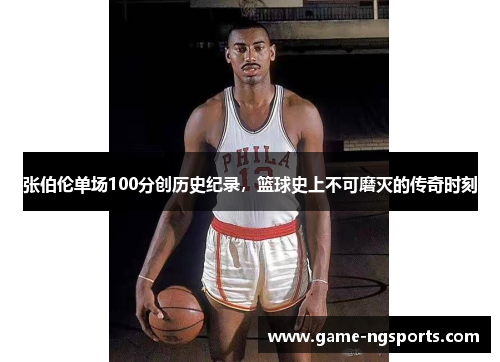 张伯伦单场100分创历史纪录，篮球史上不可磨灭的传奇时刻