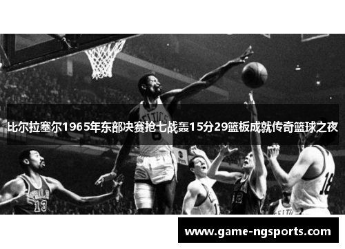 比尔拉塞尔1965年东部决赛抢七战轰15分29篮板成就传奇篮球之夜