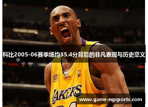 科比2005-06赛季场均35.4分背后的非凡表现与历史意义