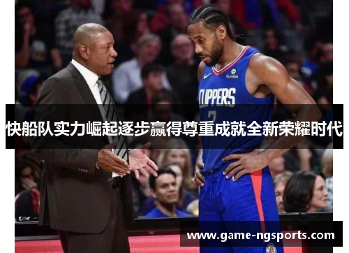 快船队实力崛起逐步赢得尊重成就全新荣耀时代