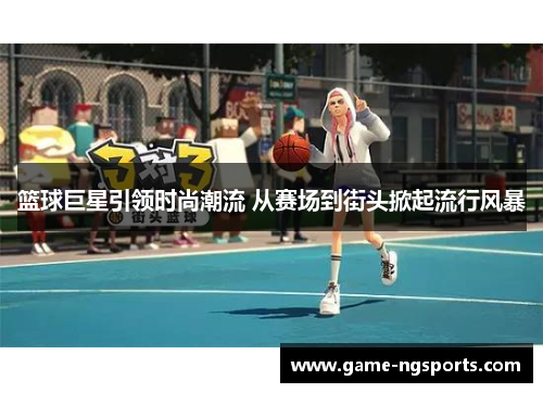 篮球巨星引领时尚潮流 从赛场到街头掀起流行风暴