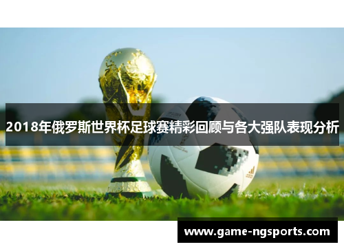 2018年俄罗斯世界杯足球赛精彩回顾与各大强队表现分析