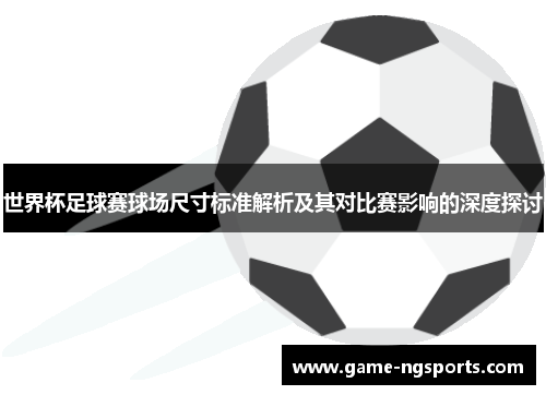 世界杯足球赛球场尺寸标准解析及其对比赛影响的深度探讨