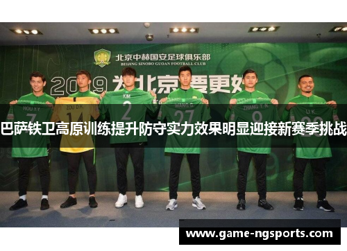 巴萨铁卫高原训练提升防守实力效果明显迎接新赛季挑战
