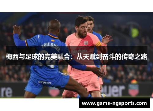 梅西与足球的完美融合：从天赋到奋斗的传奇之路