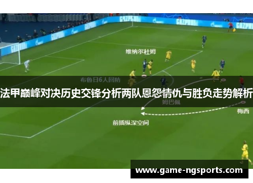 法甲巅峰对决历史交锋分析两队恩怨情仇与胜负走势解析