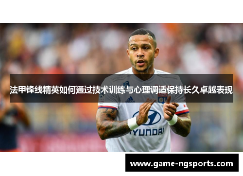法甲锋线精英如何通过技术训练与心理调适保持长久卓越表现