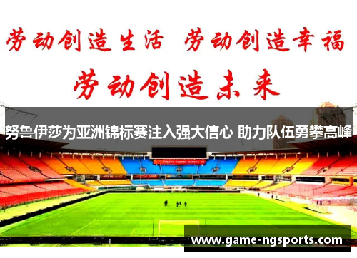 努鲁伊莎为亚洲锦标赛注入强大信心 助力队伍勇攀高峰
