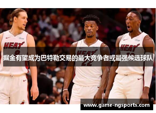 掘金有望成为巴特勒交易的最大竞争者或最强候选球队