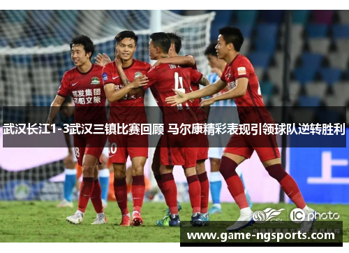 武汉长江1-3武汉三镇比赛回顾 马尔康精彩表现引领球队逆转胜利