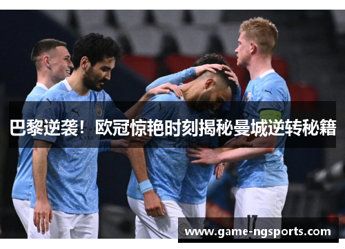 巴黎逆袭！欧冠惊艳时刻揭秘曼城逆转秘籍