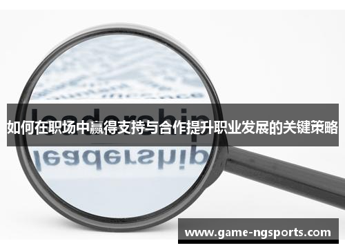 如何在职场中赢得支持与合作提升职业发展的关键策略